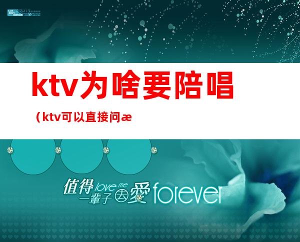 ktv为啥要陪唱（ktv可以直接问有没有陪唱嘛）