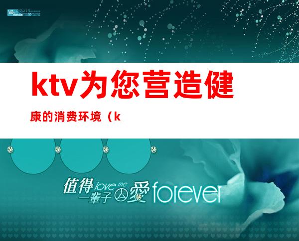 ktv为您营造健康的消费环境（ktv服务亮点）