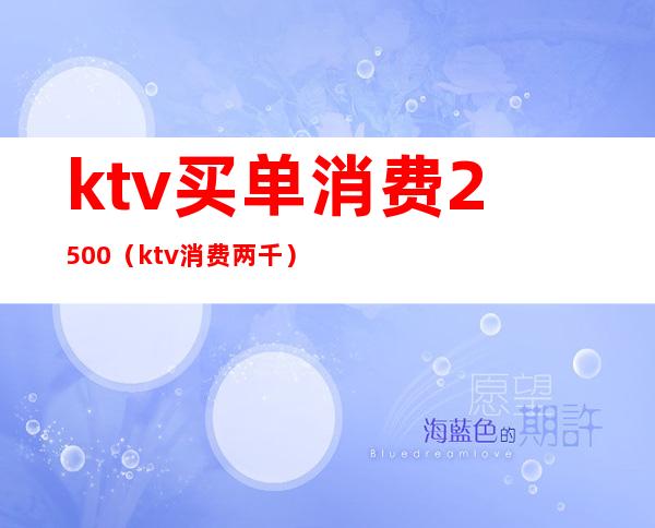 ktv买单消费2500（ktv消费两千）