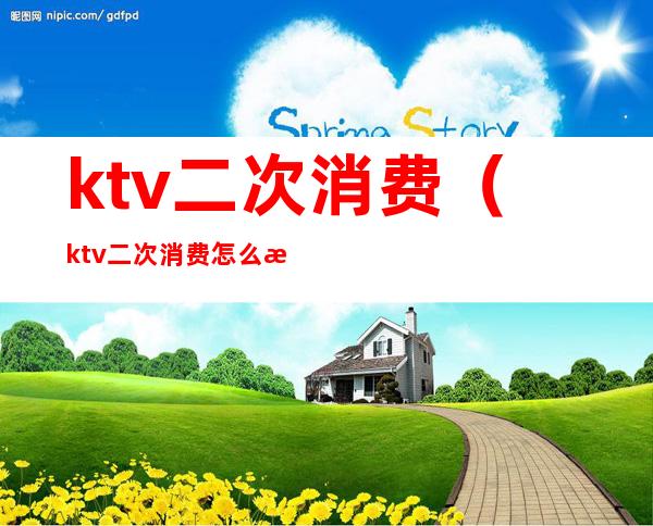 ktv二次消费（ktv二次消费怎么提升）