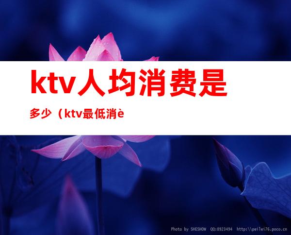 ktv人均消费是多少（ktv最低消费多少）