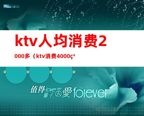 ktv人均消费2000多（ktv消费4000算多吗）