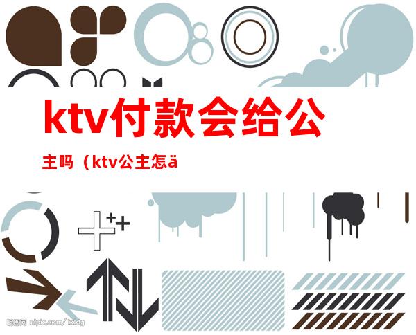 ktv付款会给公主吗（ktv公主怎么付钱）