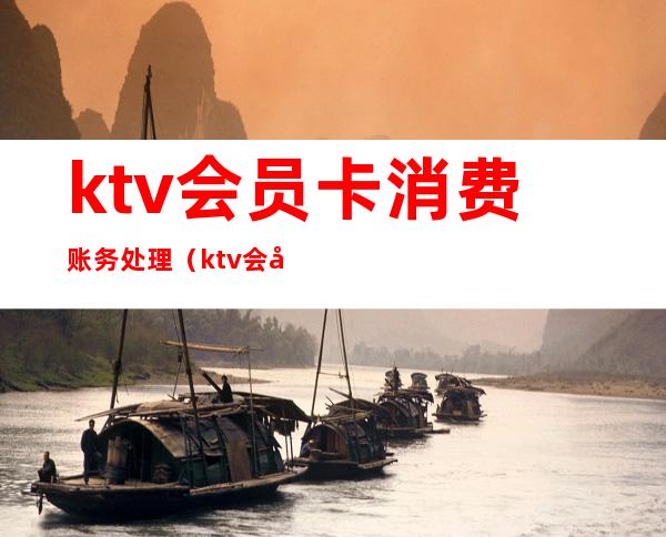 ktv会员卡消费账务处理（ktv会员怎么办）