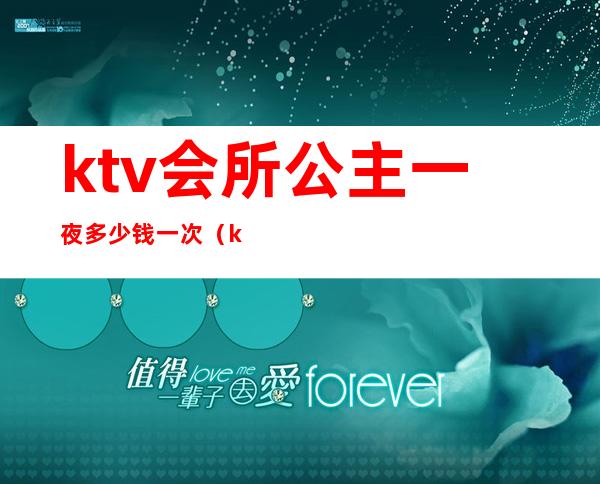 ktv会所公主一夜多少钱一次（ktv公主一天多少钱）