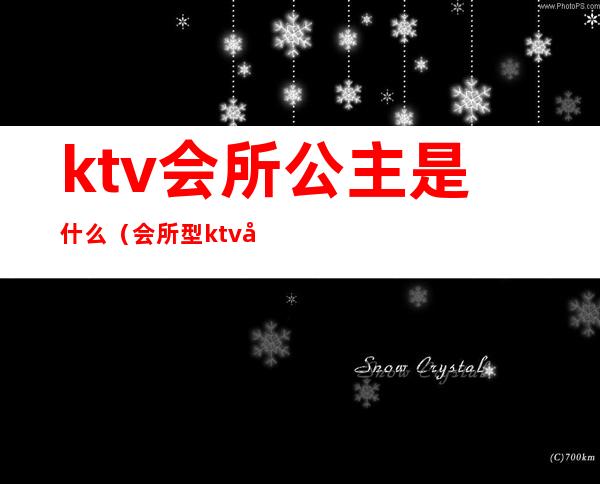 ktv会所公主是什么（会所型ktv公主）