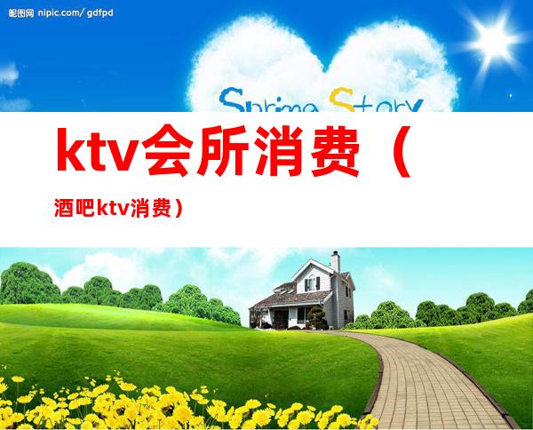 ktv会所消费（酒吧ktv消费）