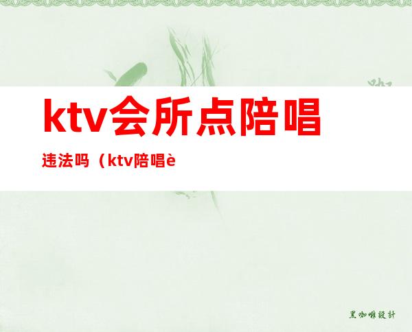 ktv会所点陪唱违法吗（ktv陪唱违法么）