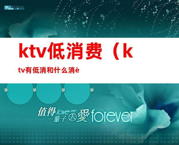 ktv低消费（ktv有低消和什么消费）