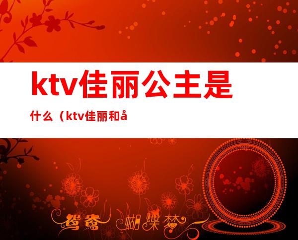 ktv佳丽公主是什么（ktv佳丽和公主）