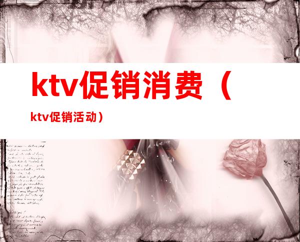 ktv促销消费（ktv促销活动）