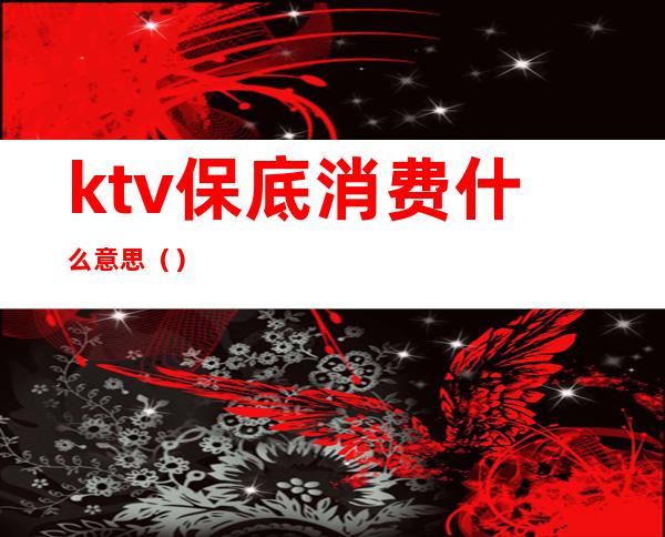 ktv保底消费什么意思（）