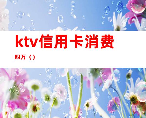 ktv信用卡消费四万（）