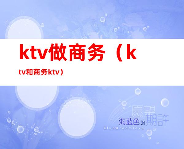 ktv做商务（ktv和商务ktv）