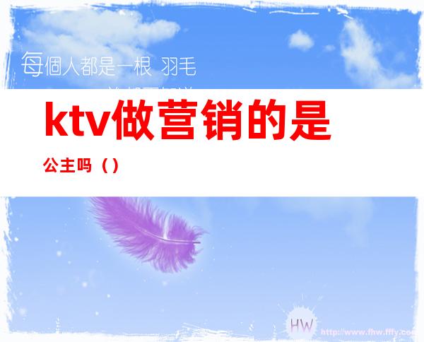 ktv做营销的是公主吗（）