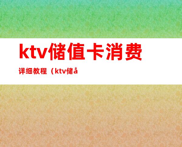 ktv储值卡消费详细教程（ktv储值卡消费详细教程图片）