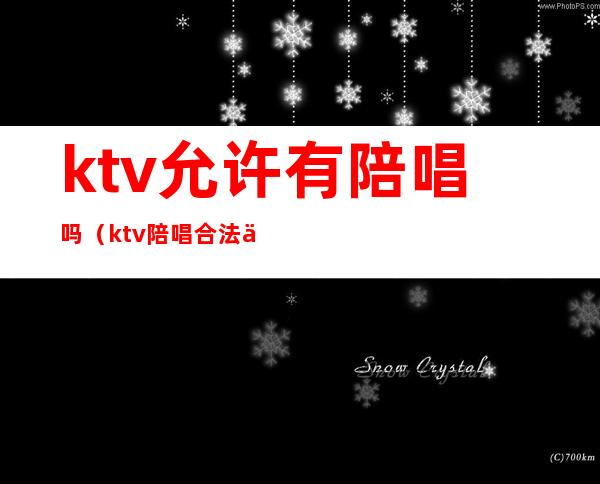 ktv允许有陪唱吗（ktv陪唱合法么）