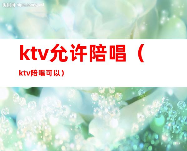 ktv允许陪唱（ktv陪唱可以）