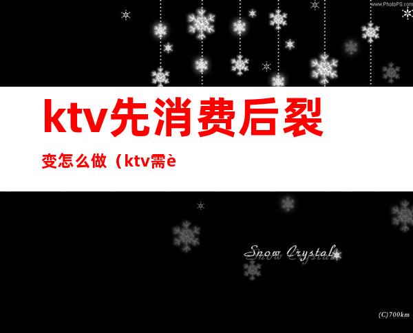 ktv先消费后裂变怎么做（ktv需要营销吗）