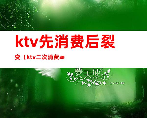 ktv先消费后裂变（ktv二次消费技巧）