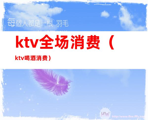 ktv全场消费（ktv喝酒消费）