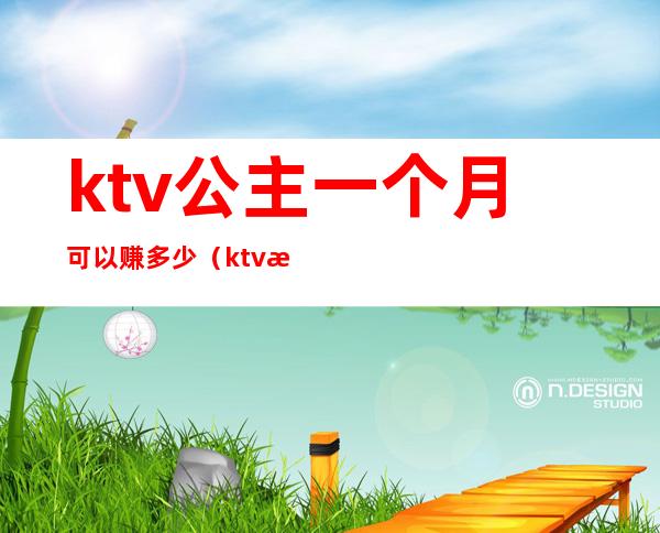 ktv公主一个月可以赚多少（ktv服务员公主一个月能挣多少钱）