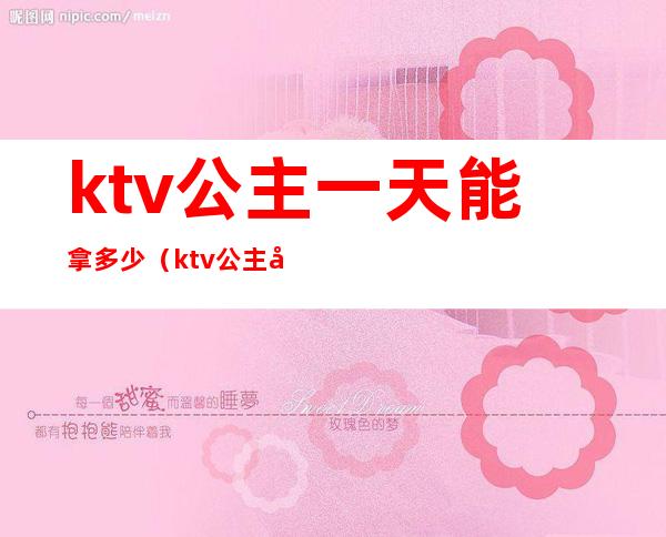 ktv公主一天能拿多少（ktv公主大概都多少钱一个月）