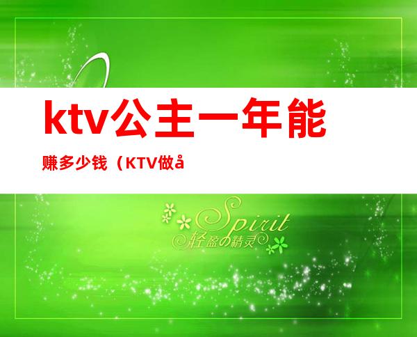 ktv公主一年能赚多少钱（KTV 做公主多少钱一个月）