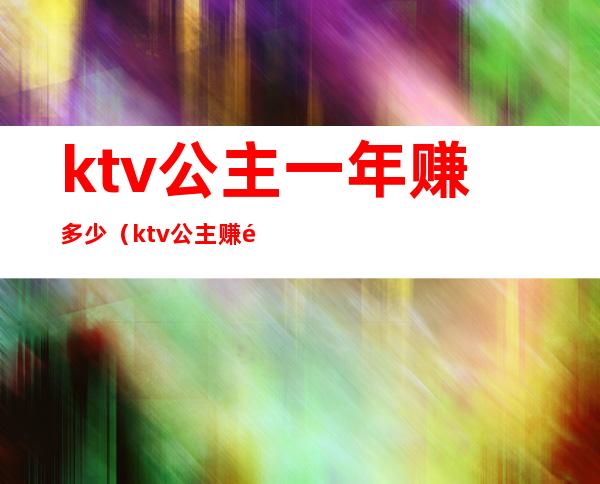 ktv公主一年赚多少（ktv公主赚钱多吗）