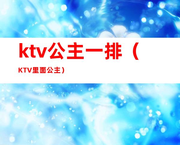 ktv公主一排（KTV里面公主）