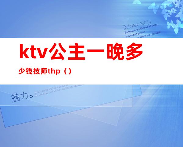 ktv公主一晚多少钱技师thp（）