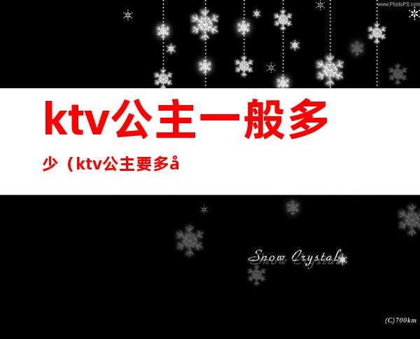 ktv公主一般多少（ktv公主要多少钱）