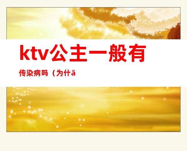 ktv公主一般有传染病吗（为什么会有ktv公主）