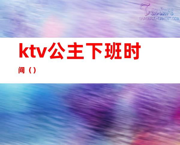 ktv公主下班时间（）