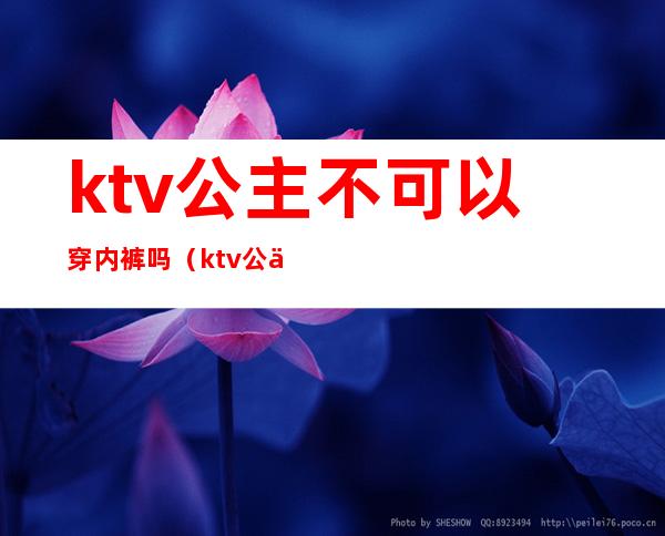 ktv公主不可以穿内裤吗（ktv公主要穿一样的衣服吗）