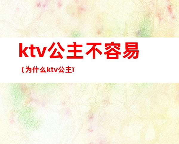 ktv公主不容易（为什么ktv公主）