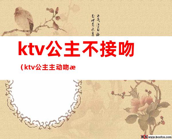 ktv公主不接吻（ktv公主主动吻我）