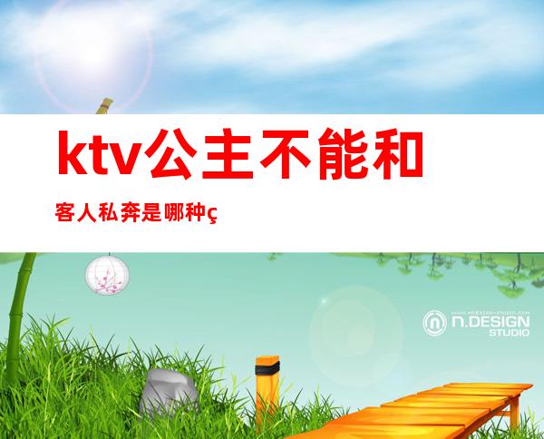 ktv公主不能和客人私奔是哪种私奔法?（能不能和ktv公主产生感情）