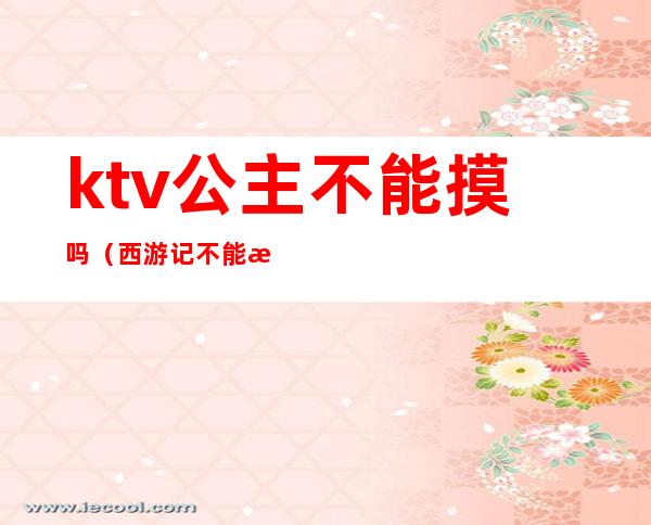 ktv公主不能摸吗（西游记不能摸的公主）