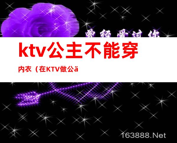 ktv公主不能穿内衣（在KTV做公主对穿着有要求吗）