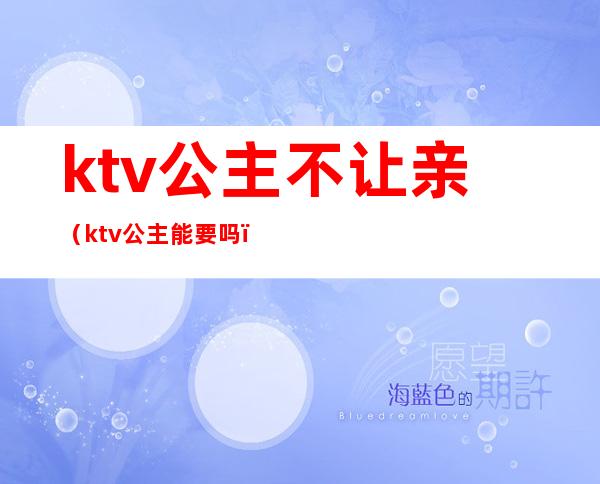 ktv公主不让亲（ktv公主能要吗）