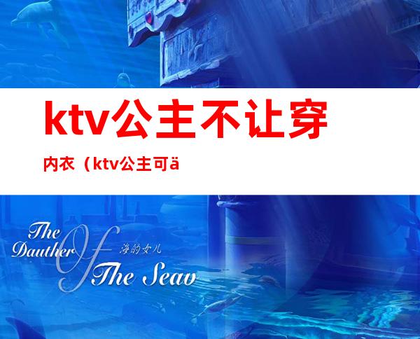 ktv公主不让穿内衣（ktv公主可以外带吗）