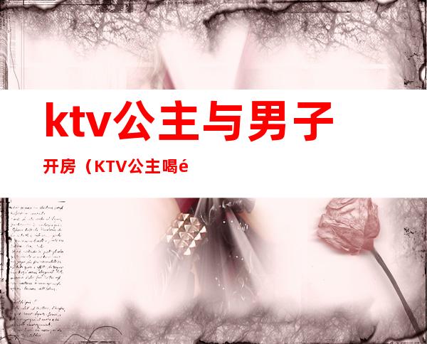 ktv公主与男子开房（KTV公主喝酒）