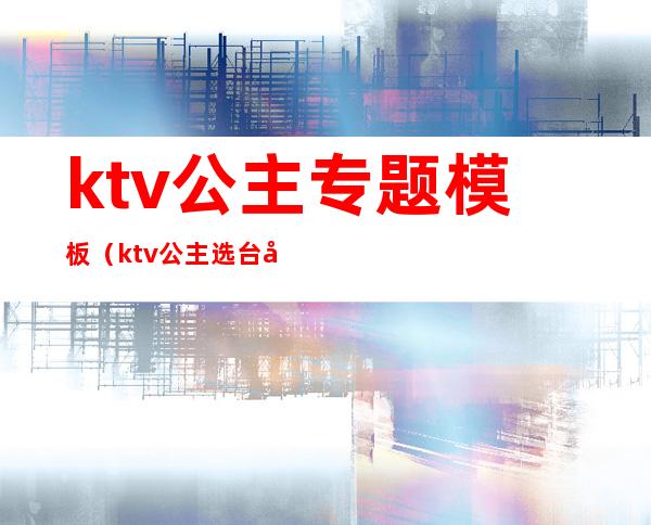 ktv公主专题模板（ktv公主选台图片）