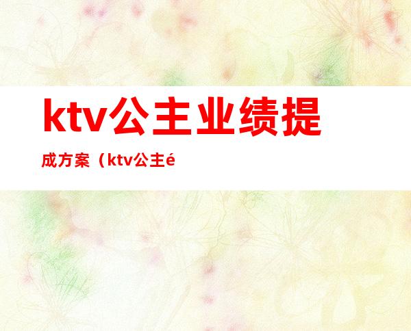 ktv公主业绩提成方案（ktv公主酒水提成方案）