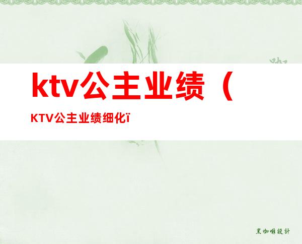 ktv公主业绩（KTV公主业绩细化）