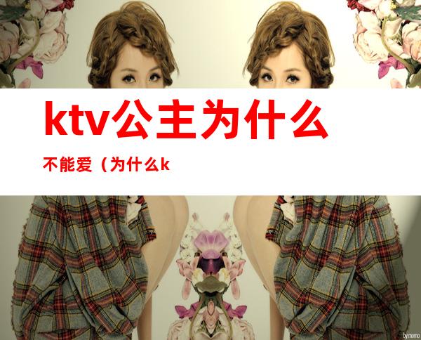 ktv公主为什么不能爱（为什么ktv的公主不愿意直接出来呢）