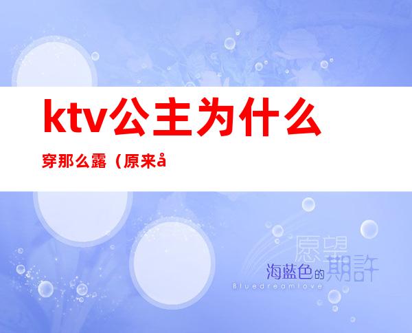 ktv公主为什么穿那么露（原来公主在ktv）