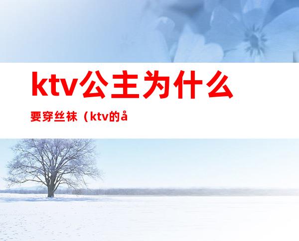 ktv公主为什么要穿丝袜（ktv的公主的穿着）