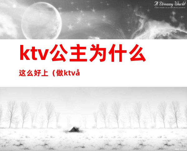 ktv公主为什么这么好上（做ktv公主好么）